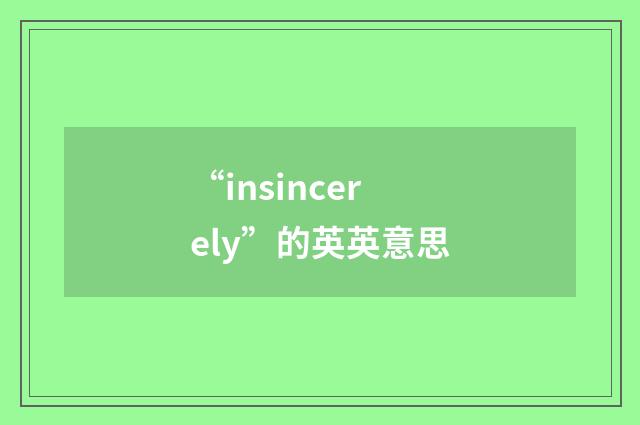 “insincerely”的英英意思