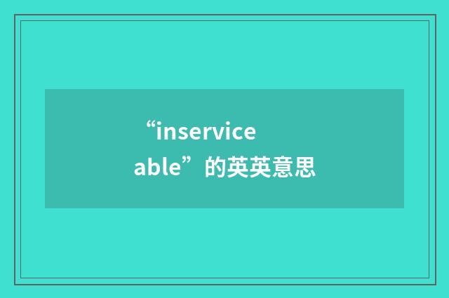 “inserviceable”的英英意思