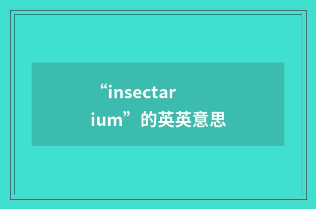“insectarium”的英英意思