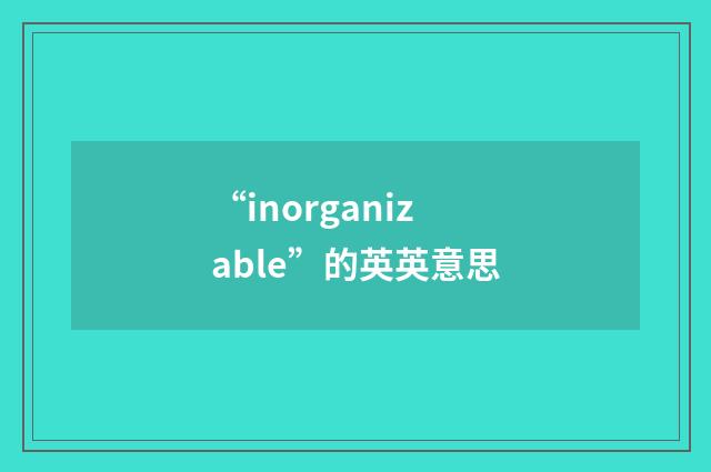 “inorganizable”的英英意思