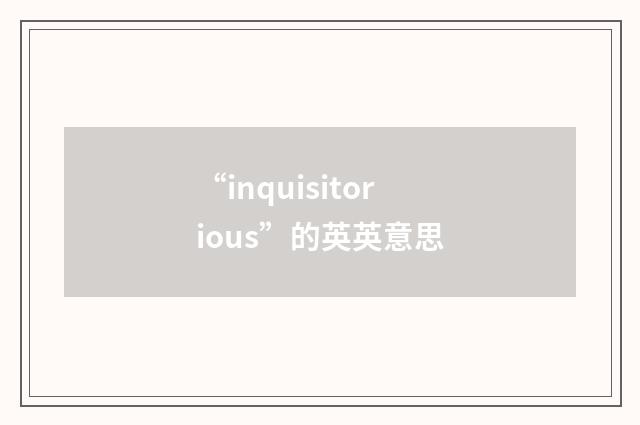 “inquisitorious”的英英意思