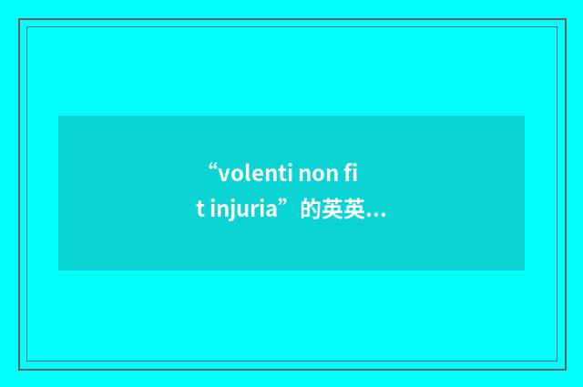 “volenti non fit injuria”的英英意思