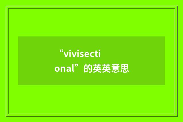“vivisectional”的英英意思