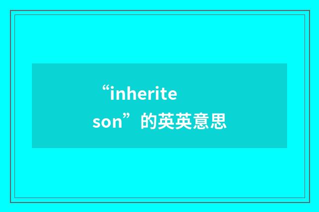 “inheriteson”的英英意思