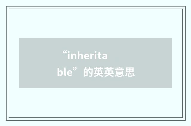 “inheritable”的英英意思
