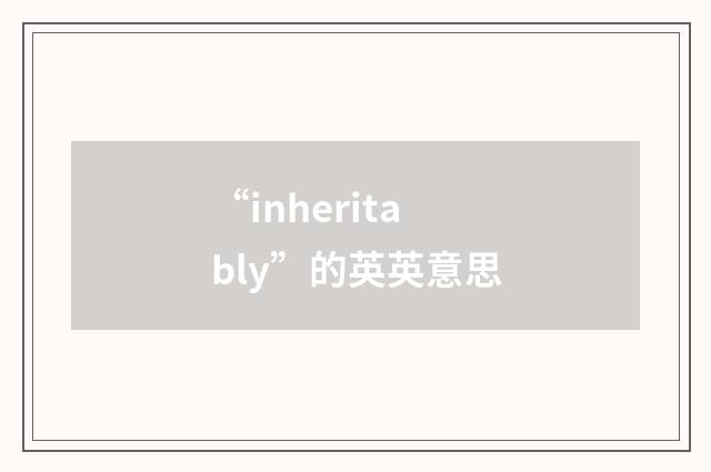 “inheritably”的英英意思