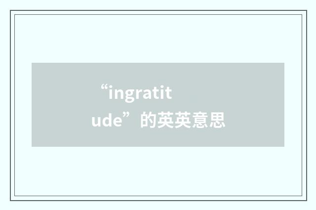 “ingratitude”的英英意思