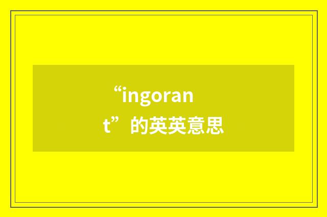 “ingorant”的英英意思