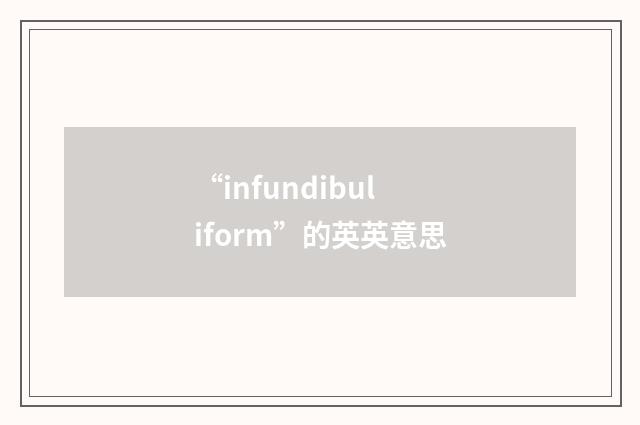 “infundibuliform”的英英意思