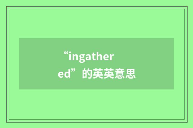 “ingathered”的英英意思