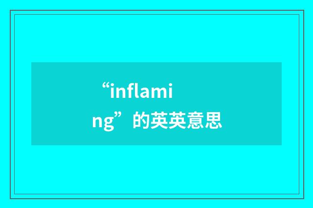 “inflaming”的英英意思