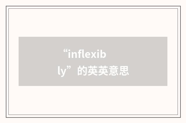 “inflexibly”的英英意思