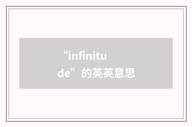 “infinitude”的英英意思