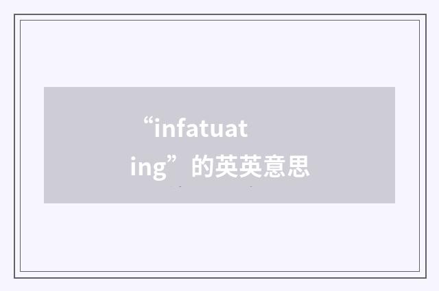 “infatuating”的英英意思
