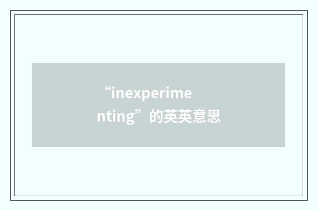 “inexperimenting”的英英意思