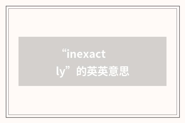 “inexactly”的英英意思