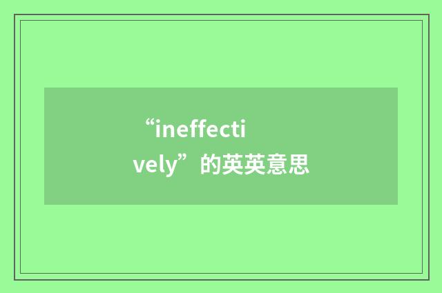 “ineffectively”的英英意思