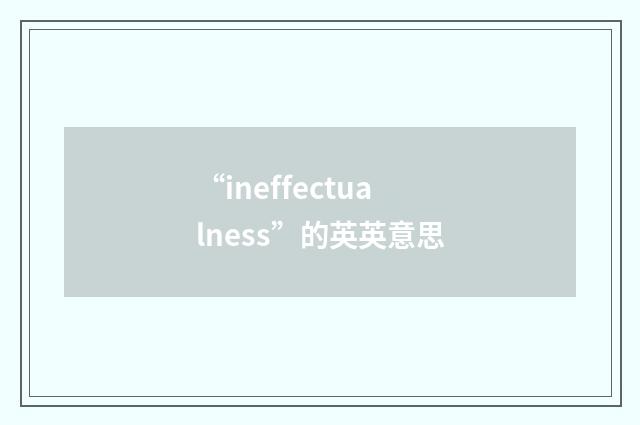 “ineffectualness”的英英意思