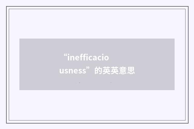 “inefficaciousness”的英英意思