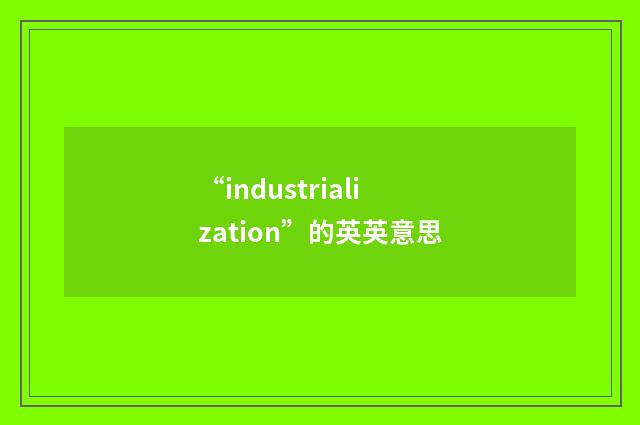 “industrialization”的英英意思