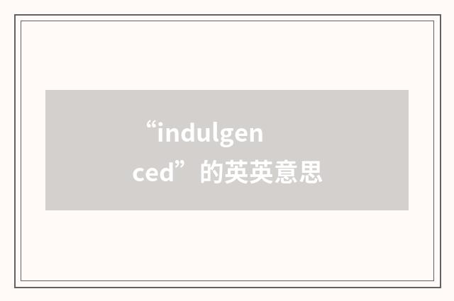 “indulgenced”的英英意思