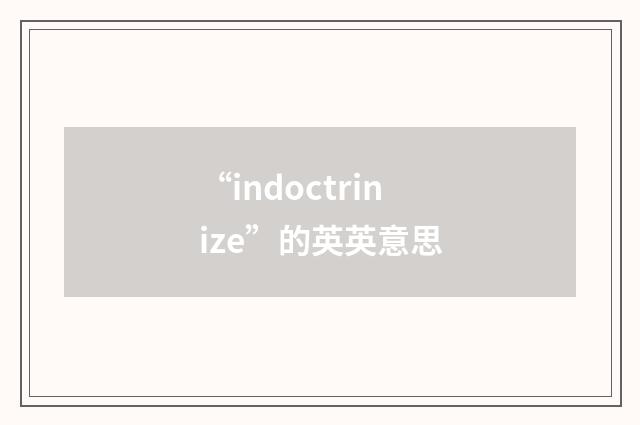 “indoctrinize”的英英意思