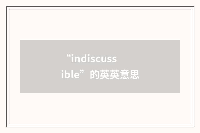 “indiscussible”的英英意思