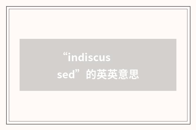 “indiscussed”的英英意思