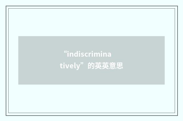 “indiscriminatively”的英英意思