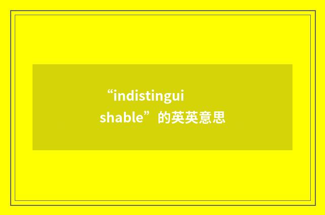 “indistinguishable”的英英意思