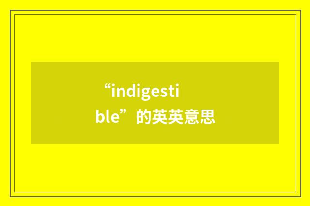 “indigestible”的英英意思
