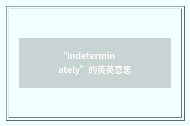 “indeterminately”的英英意思