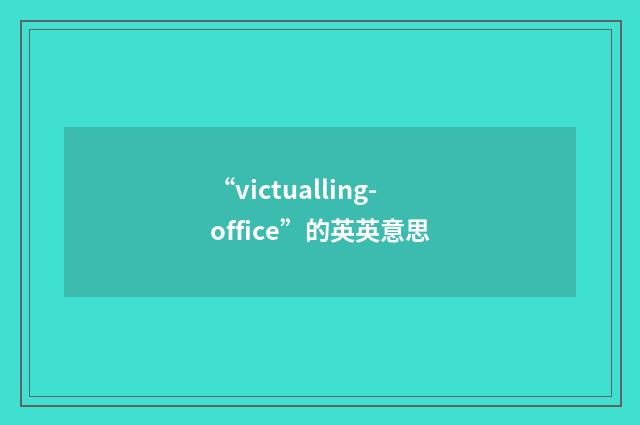 “victualling-office”的英英意思