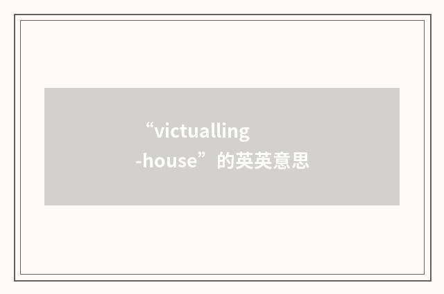 “victualling-house”的英英意思
