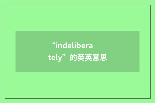 “indeliberately”的英英意思