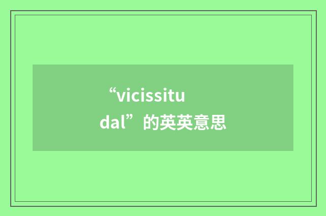 “vicissitudal”的英英意思