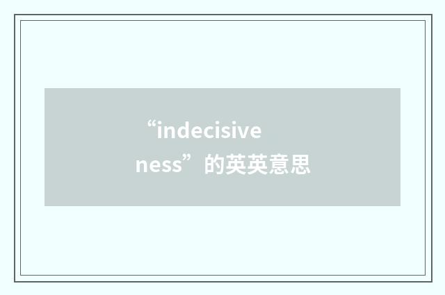 “indecisiveness”的英英意思