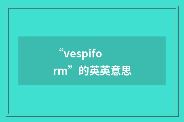 “vespiform”的英英意思