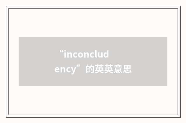 “inconcludency”的英英意思