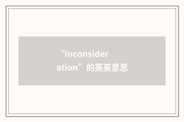 “inconsideration”的英英意思
