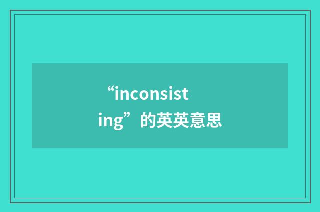 “inconsisting”的英英意思