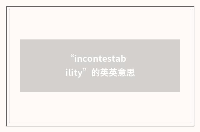 “incontestability”的英英意思