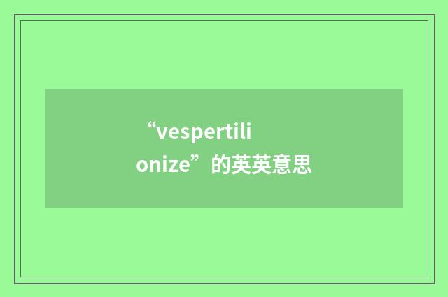 “vespertilionize”的英英意思