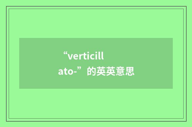 “verticillato-”的英英意思