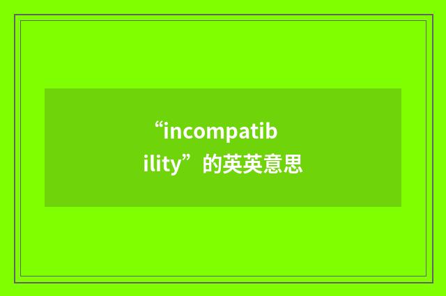 “incompatibility”的英英意思