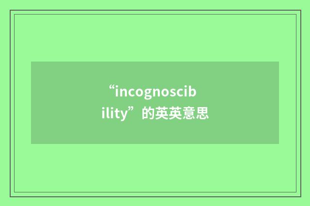 “incognoscibility”的英英意思