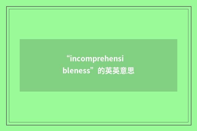 “incomprehensibleness”的英英意思
