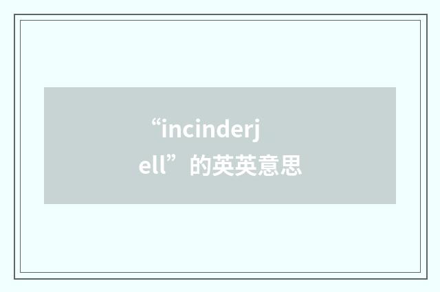 “incinderjell”的英英意思