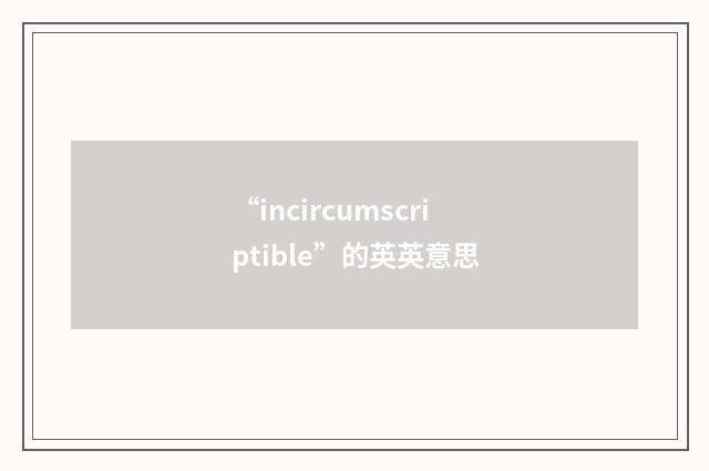 “incircumscriptible”的英英意思