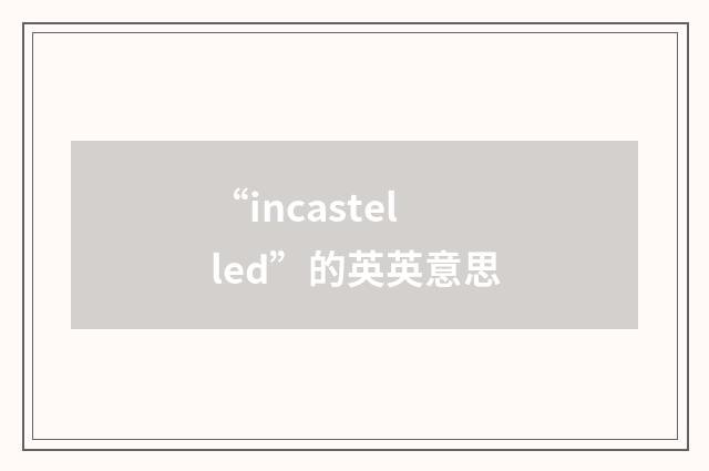 “incastelled”的英英意思